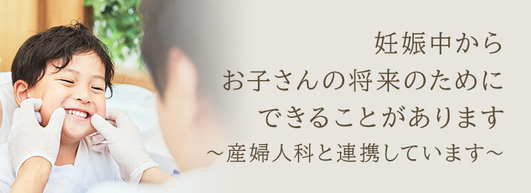 妊娠中から お子さんの将来のために できることがあります ～産婦人科と連携しています～